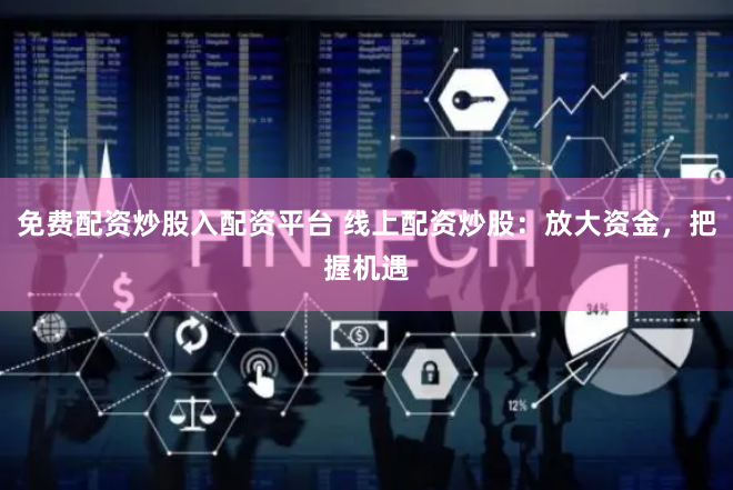 免费配资炒股入配资平台 线上配资炒股：放大资金，把握机遇