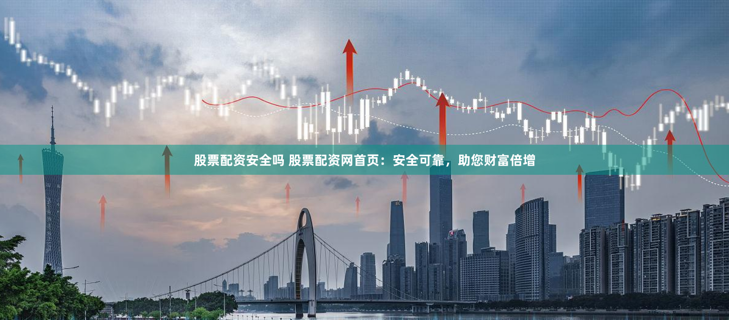 股票配资安全吗 股票配资网首页：安全可靠，助您财富倍增