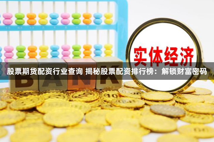 股票期货配资行业查询 揭秘股票配资排行榜：解锁财富密码