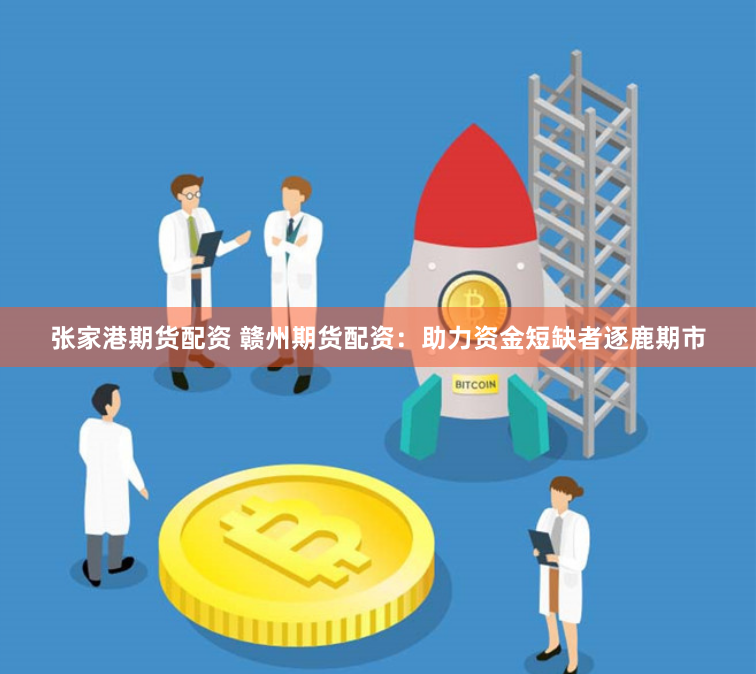 张家港期货配资 赣州期货配资：助力资金短缺者逐鹿期市