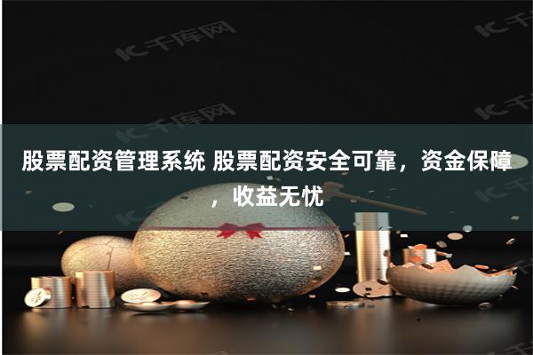 股票配资管理系统 股票配资安全可靠，资金保障，收益无忧