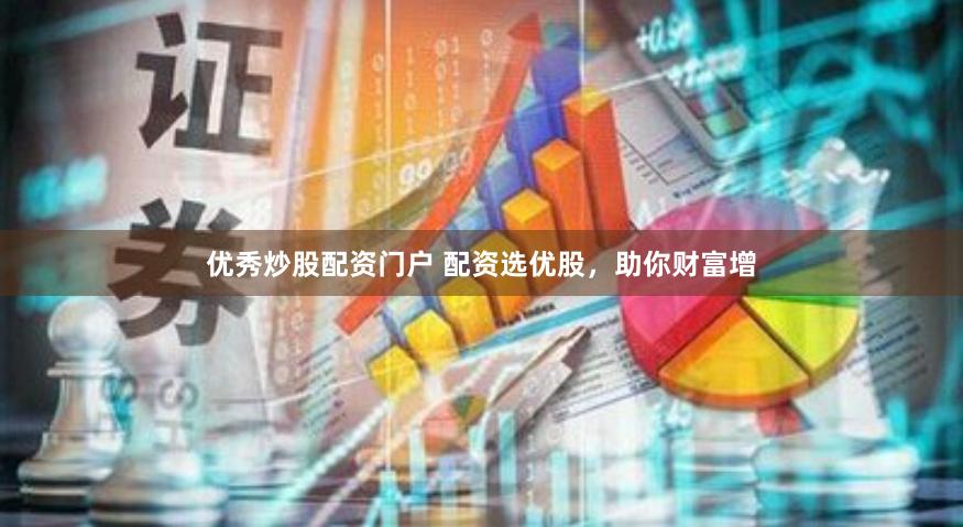 优秀炒股配资门户 配资选优股，助你财富增