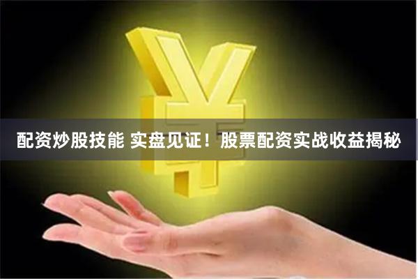 配资炒股技能 实盘见证！股票配资实战收益揭秘
