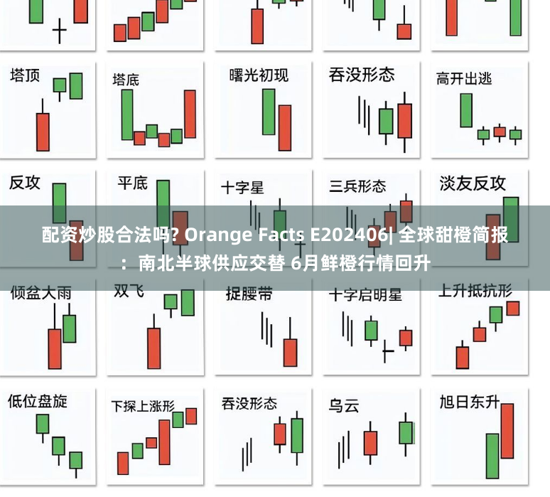 配资炒股合法吗? Orange Facts E202406| 全球甜橙简报：南北半球供应交替 6月鲜橙行情回升