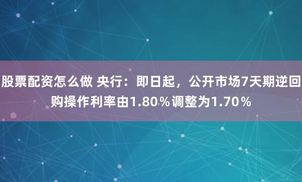 股票配资怎么做 央行：即日起，公开市场7天期逆回购操作利率由1.80％调整为1.70％