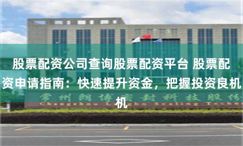 股票配资公司查询股票配资平台 股票配资申请指南:快速提升资金,把握投资良机