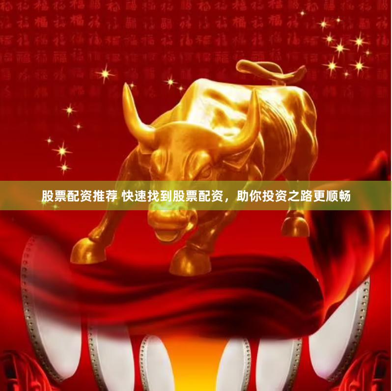 股票配资推荐 快速找到股票配资，助你投资之路更顺畅