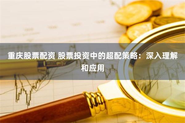 重庆股票配资 股票投资中的超配策略：深入理解和应用