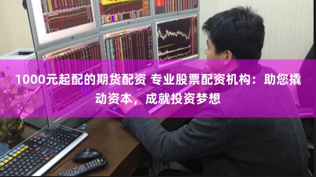 1000元起配的期货配资 专业股票配资机构：助您撬动资本，成就投资梦想