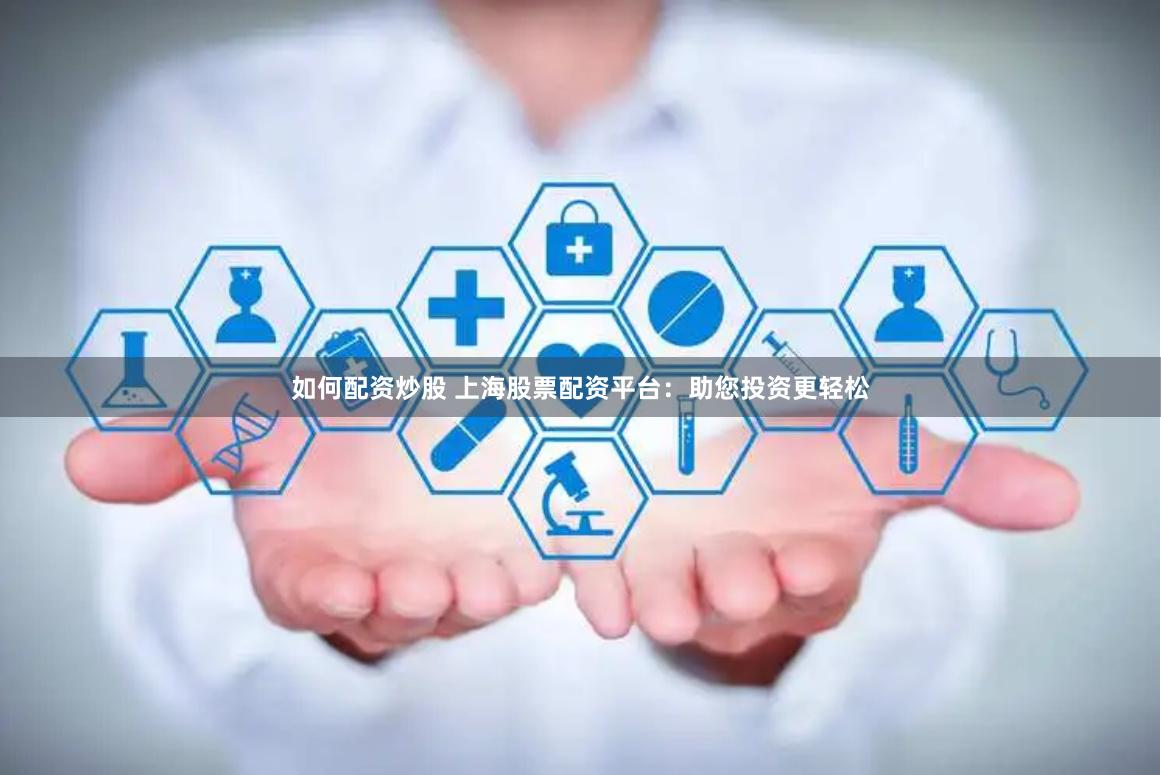 如何配资炒股 上海股票配资平台：助您投资更轻松