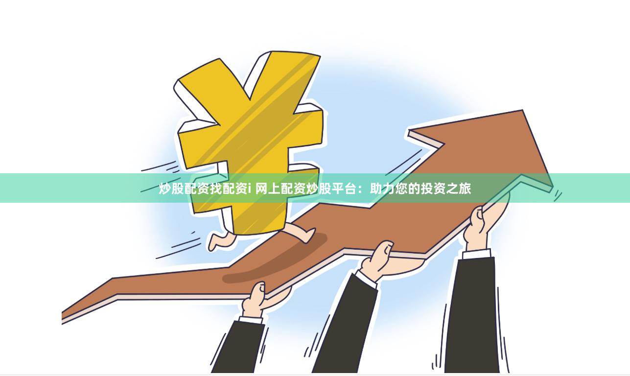 炒股配资找配资i 网上配资炒股平台：助力您的投资之旅