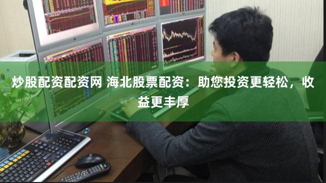 炒股配资配资网 海北股票配资:助您投资更轻松,收益更丰厚