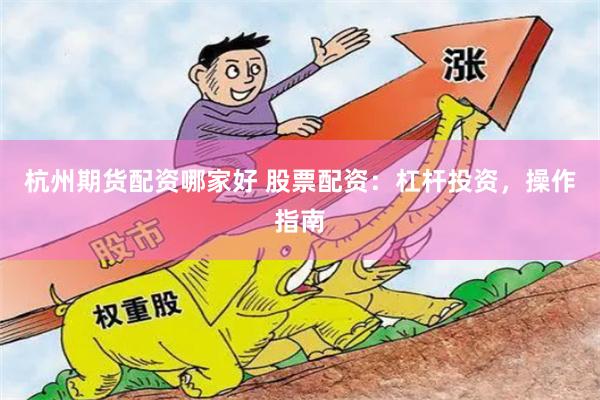 杭州期货配资哪家好 股票配资:杠杆投资,操作指南