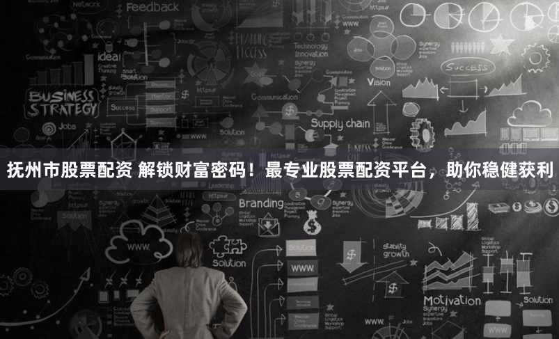 抚州市股票配资 解锁财富密码！最专业股票配资平台，助你稳健获利