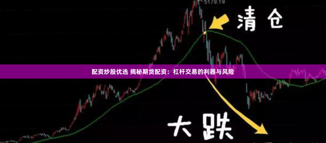 配资炒股优选 揭秘期货配资：杠杆交易的利器与风险