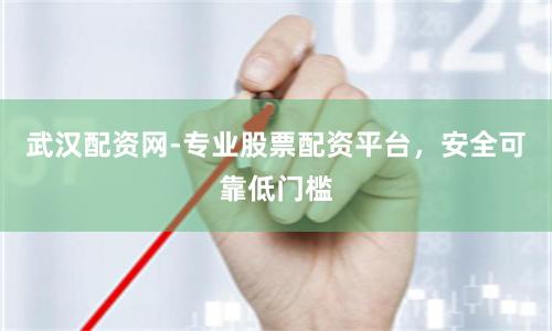 武汉配资网-专业股票配资平台，安全可靠低门槛