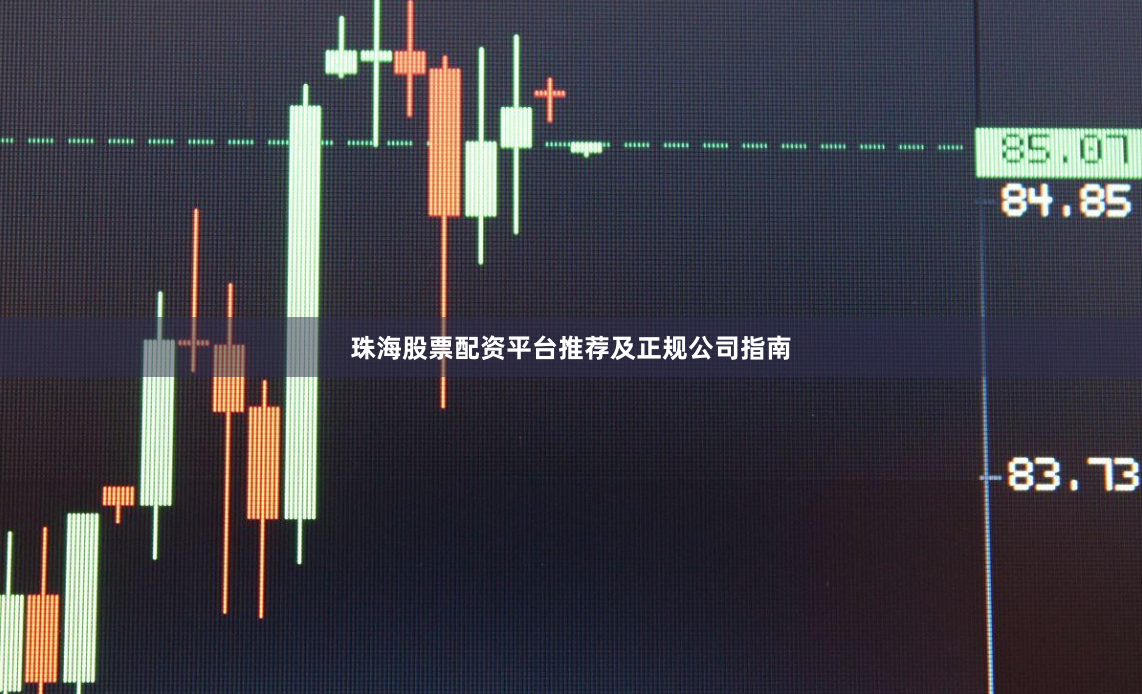 珠海股票配资平台推荐及正规公司指南