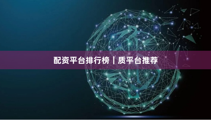 配资平台排行榜|质平台推荐