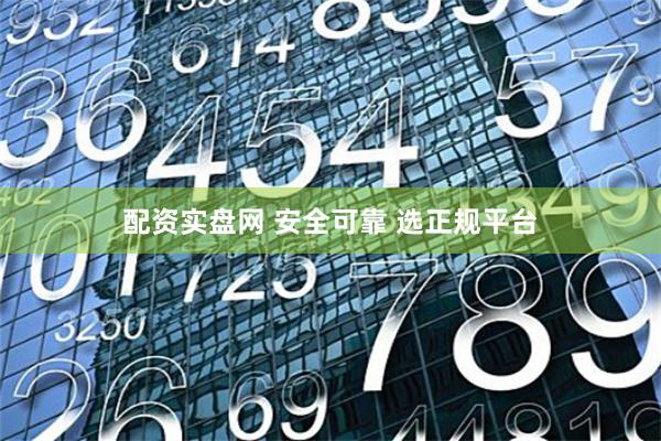 配资实盘网 安全可靠 选正规平台