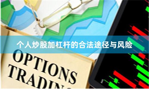 个人炒股加杠杆的合法途径与风险