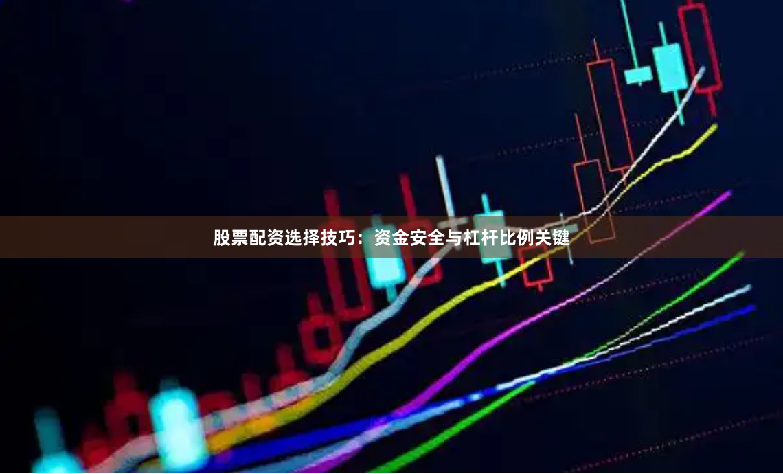 股票配资选择技巧：资金安全与杠杆比例关键