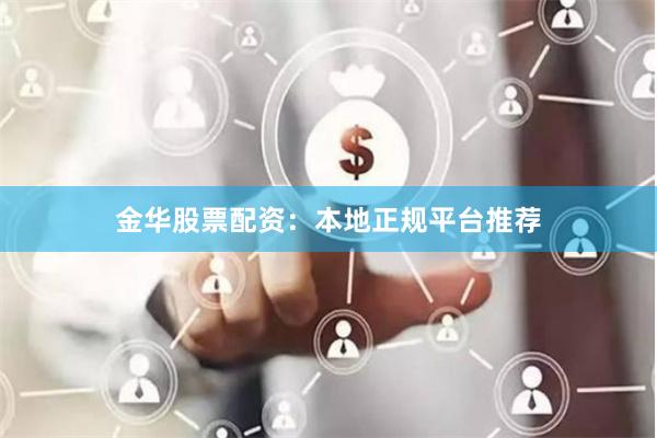 金华股票配资：本地正规平台推荐