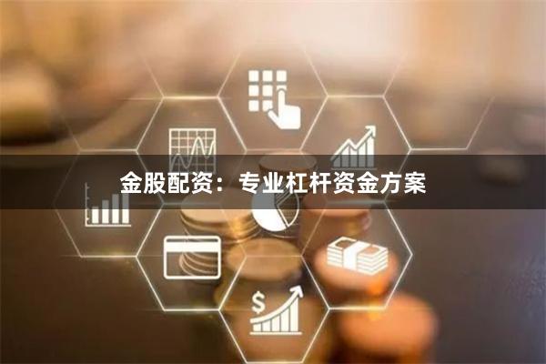 金股配资：专业杠杆资金方案