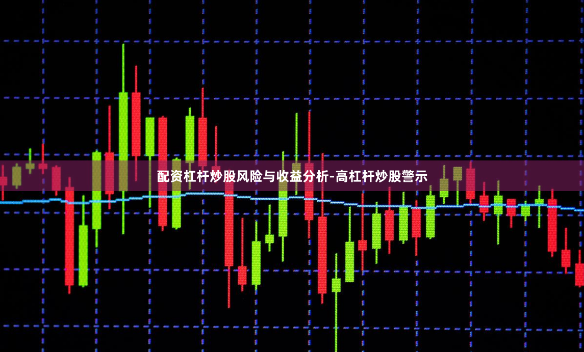 配资杠杆炒股风险与收益分析-高杠杆炒股警示