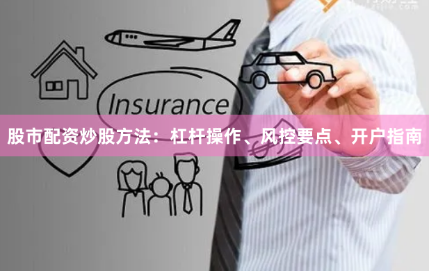 股市配资炒股方法：杠杆操作、风控要点、开户指南
