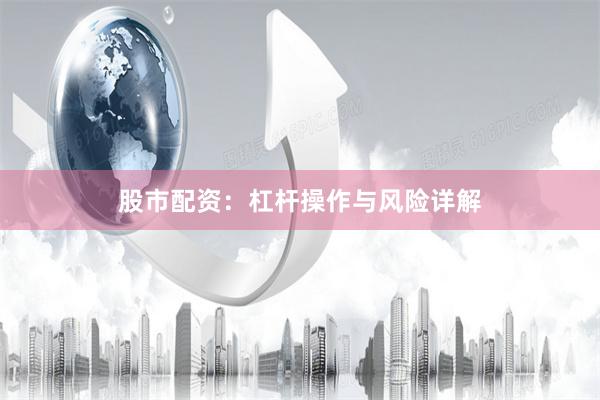 股市配资：杠杆操作与风险详解