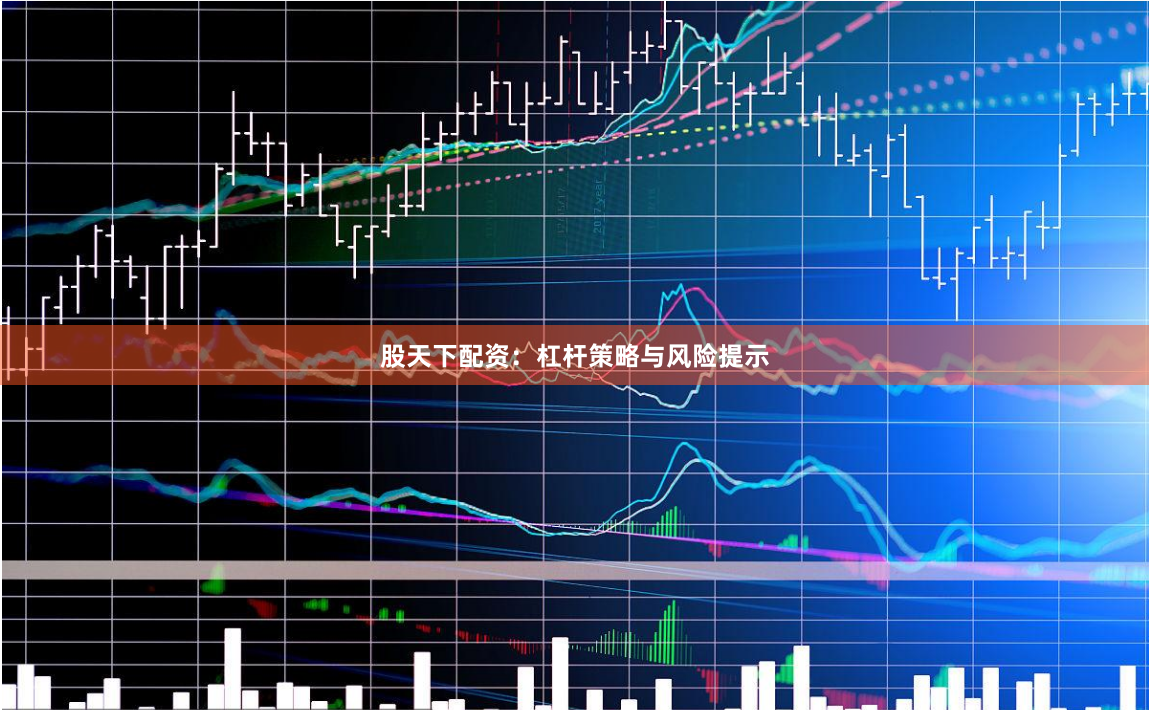 股天下配资：杠杆策略与风险提示