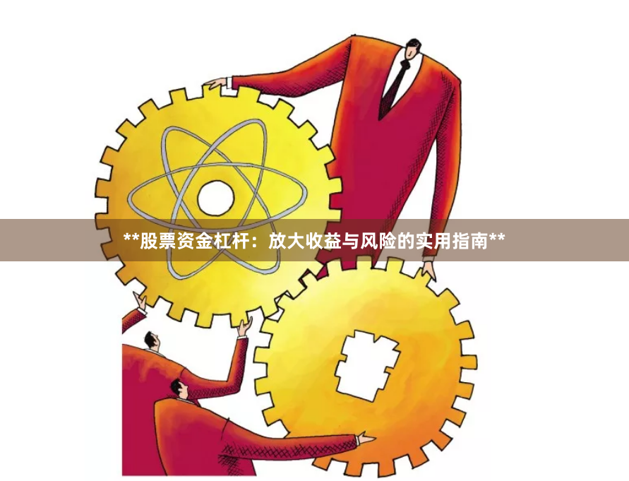 **股票资金杠杆：放大收益与风险的实用指南**