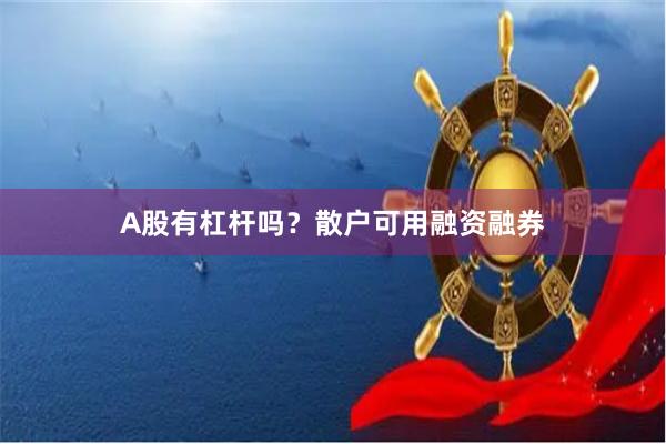 A股有杠杆吗？散户可用融资融券
