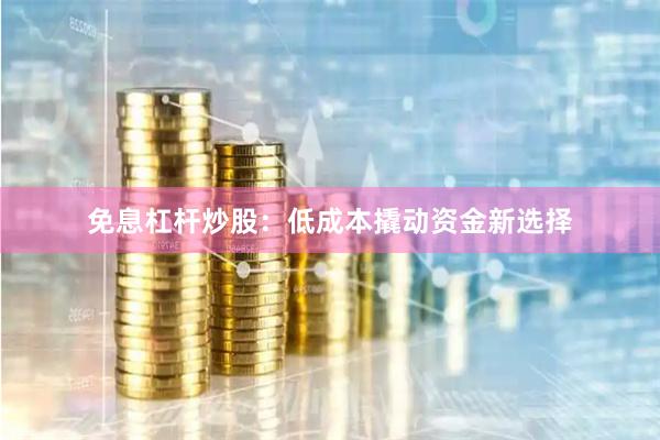 免息杠杆炒股:低成本撬动资金新选择