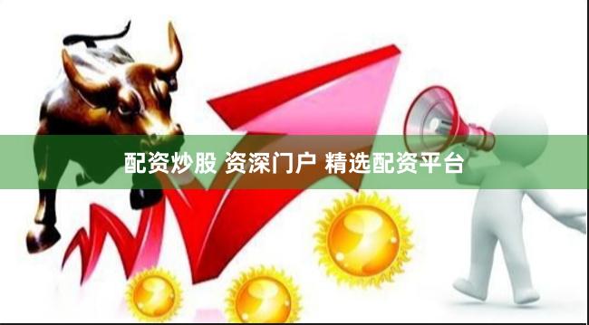 配资炒股 资深门户 精选配资平台