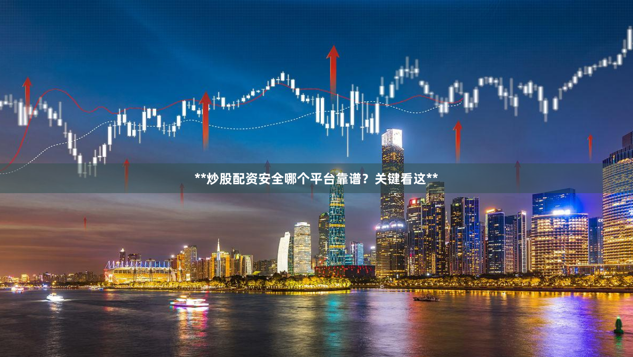 **炒股配资安全哪个平台靠谱？关键看这**
