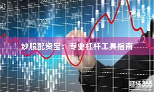 炒股配资宝:专业杠杆工具指南