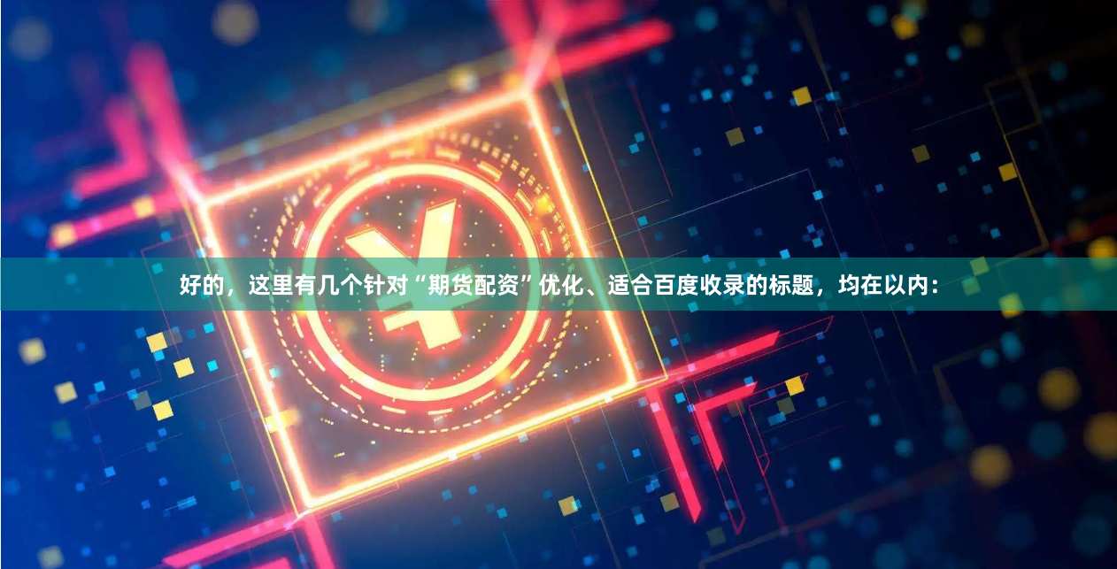 好的，这里有几个针对“期货配资”优化、适合百度收录的标题，均在以内：