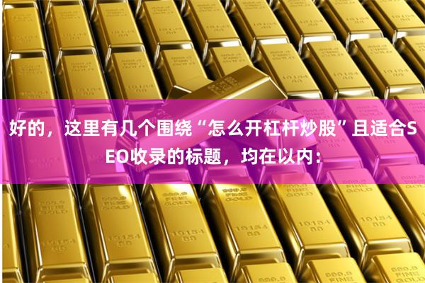 好的，这里有几个围绕“怎么开杠杆炒股”且适合SEO收录的标题，均在以内：