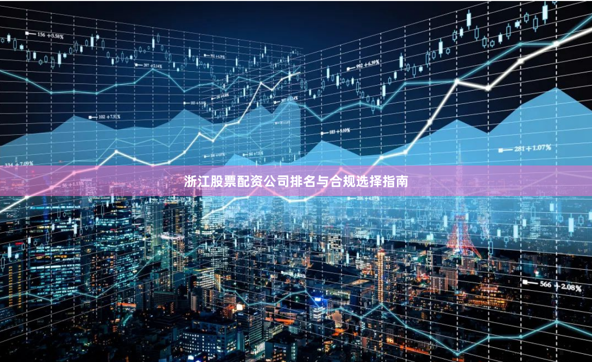 浙江股票配资公司排名与合规选择指南