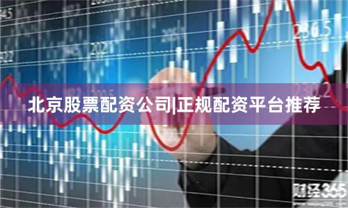 北京股票配资公司|正规配资平台推荐