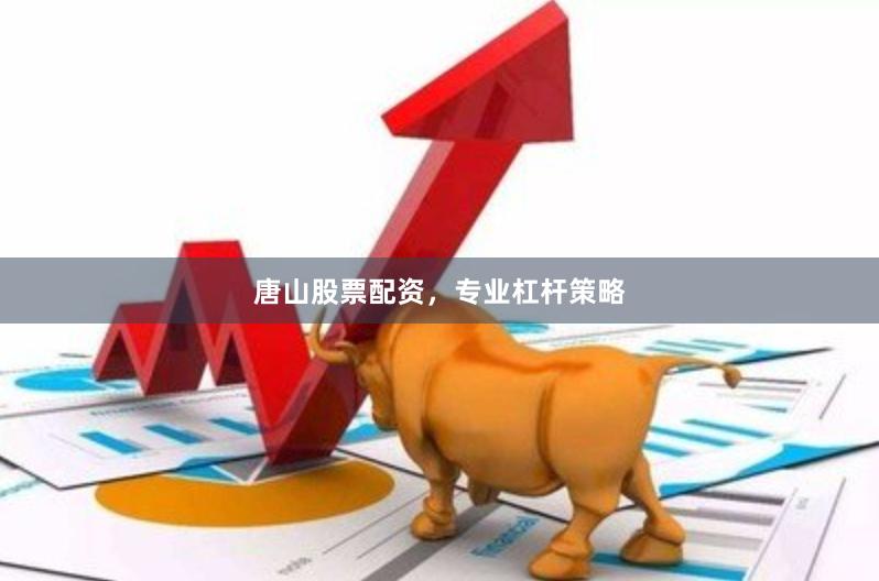 唐山股票配资，专业杠杆策略