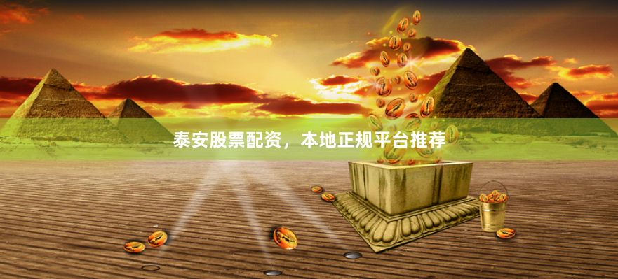 泰安股票配资，本地正规平台推荐