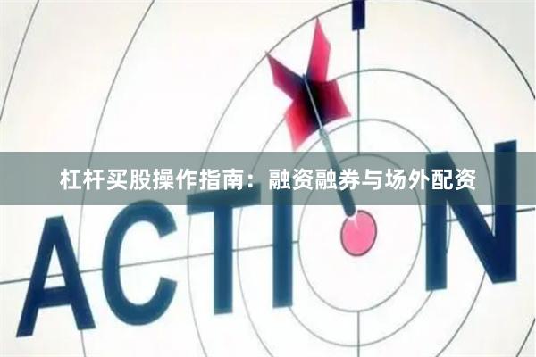 杠杆买股操作指南：融资融券与场外配资