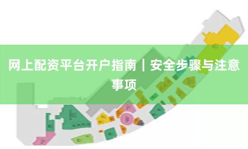 网上配资平台开户指南｜安全步骤与注意事项