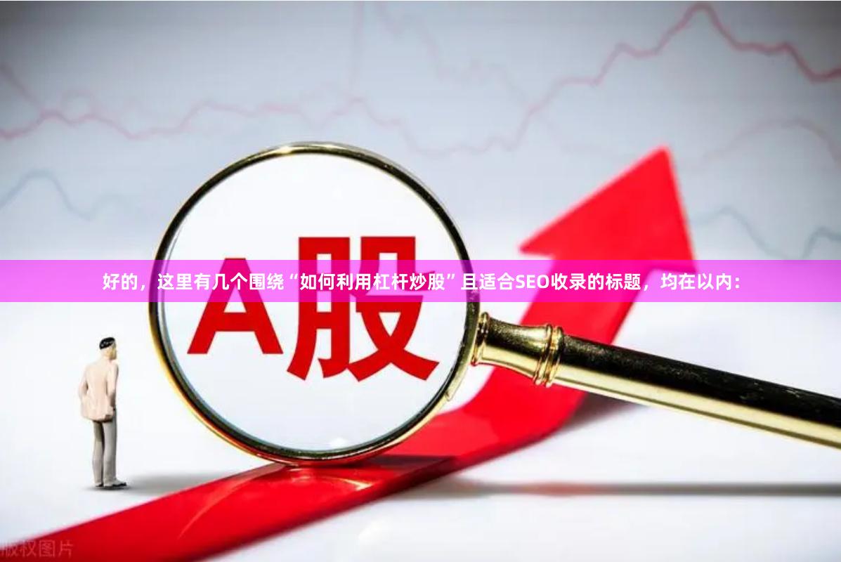 好的，这里有几个围绕“如何利用杠杆炒股”且适合SEO收录的标题，均在以内：