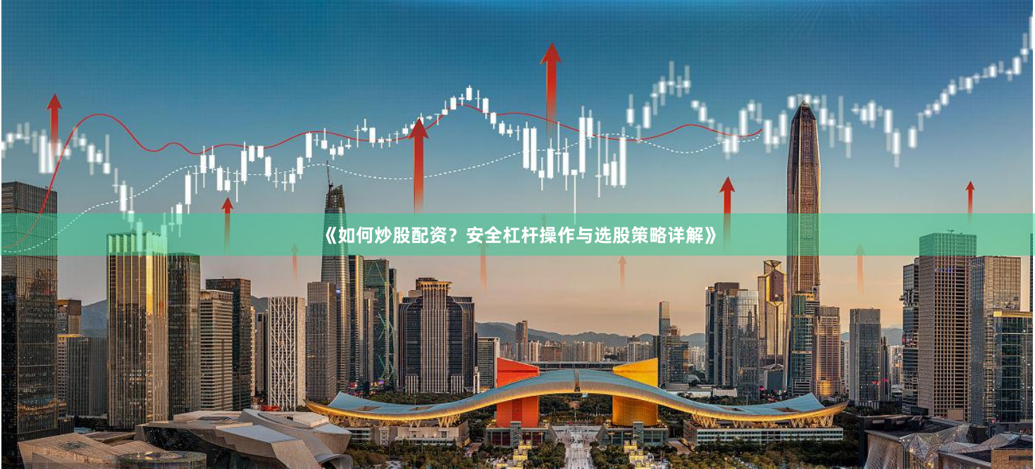 《如何炒股配资？安全杠杆操作与选股策略详解》