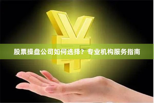 股票操盘公司如何选择？专业机构服务指南