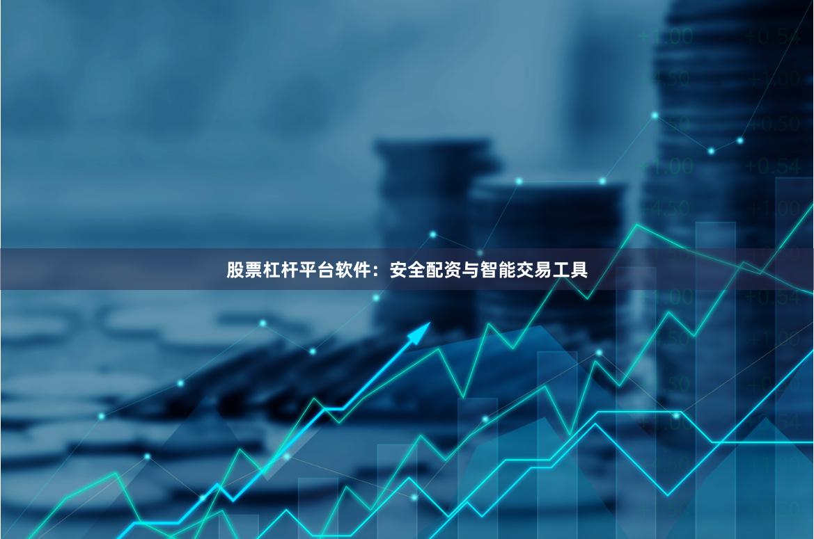 股票杠杆平台软件：安全配资与智能交易工具