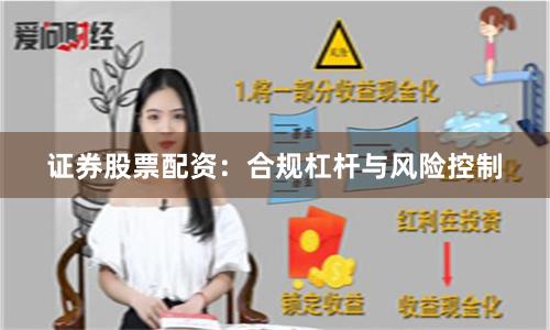 证券股票配资：合规杠杆与风险控制